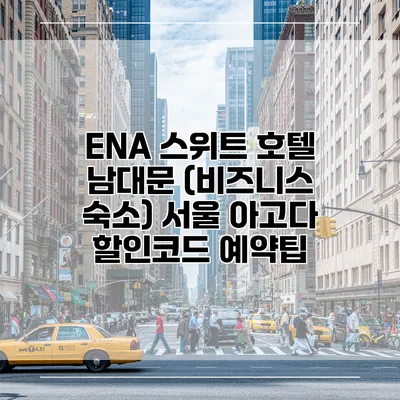 ENA 스위트 호텔 남대문 (비즈니스 숙소) 서울 아고다 할인코드 예약팁