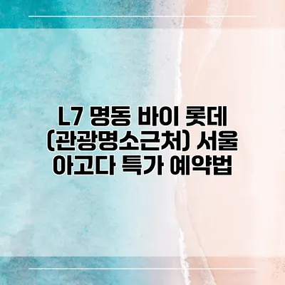 L7 명동 바이 롯데 (관광명소근처) 서울 아고다 특가 예약법