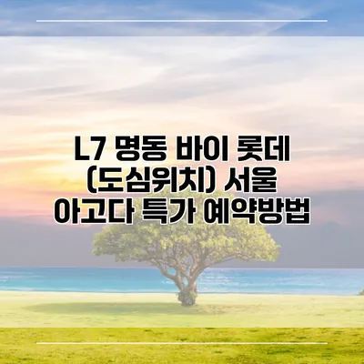 L7 명동 바이 롯데 (도심위치) 서울 아고다 특가 예약방법