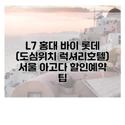 L7 홍대 바이 롯데 (도심위치 럭셔리호텔) 서울 아고다 할인예약 팁