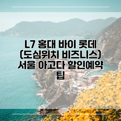 L7 홍대 바이 롯데 (도심위치 비즈니스) 서울 아고다 할인예약 팁