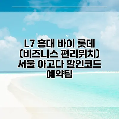 L7 홍대 바이 롯데 (비즈니스 편리위치) 서울 아고다 할인코드 예약팁