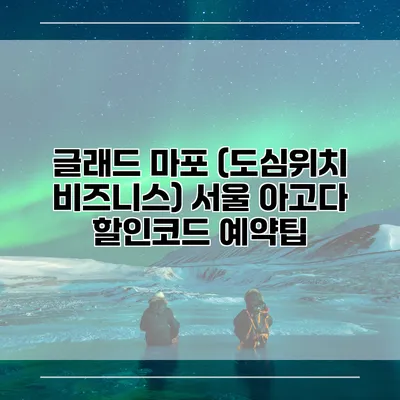 글래드 마포 (도심위치 비즈니스) 서울 아고다 할인코드 예약팁