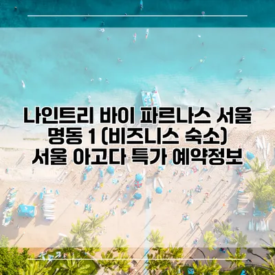 나인트리 바이 파르나스 서울 명동 1 (비즈니스 숙소) 서울 아고다 특가 예약정보