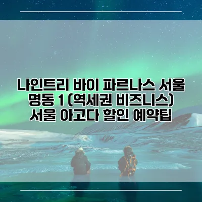 나인트리 바이 파르나스 서울 명동 1 (역세권 비즈니스) 서울 아고다 할인 예약팁