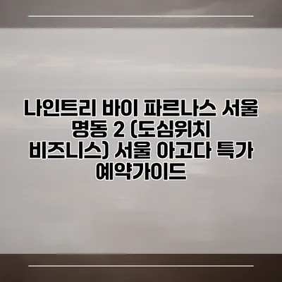 나인트리 바이 파르나스 서울 명동 2 (도심위치 비즈니스) 서울 아고다 특가 예약가이드