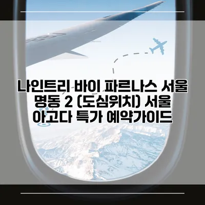 나인트리 바이 파르나스 서울 명동 2 (도심위치) 서울 아고다 특가 예약가이드