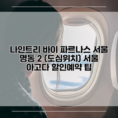 나인트리 바이 파르나스 서울 명동 2 (도심위치) 서울 아고다 할인예약 팁