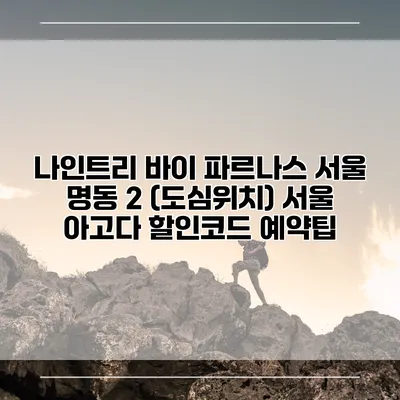 나인트리 바이 파르나스 서울 명동 2 (도심위치) 서울 아고다 할인코드 예약팁