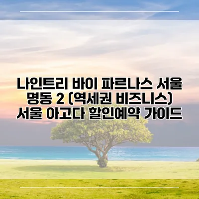 나인트리 바이 파르나스 서울 명동 2 (역세권 비즈니스) 서울 아고다 할인예약 가이드