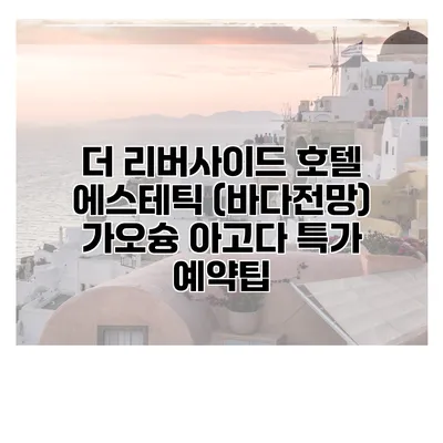 더 리버사이드 호텔 에스테틱 (바다전망) 가오슝 아고다 특가 예약팁