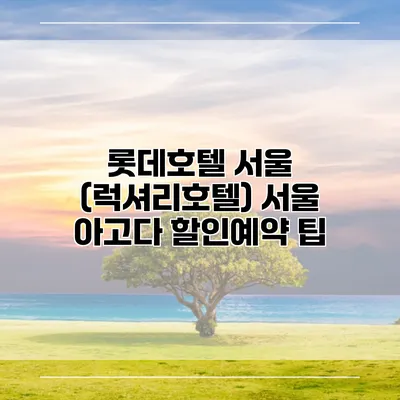 롯데호텔 서울 (럭셔리호텔) 서울 아고다 할인예약 팁