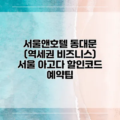 서울앤호텔 동대문 (역세권 비즈니스) 서울 아고다 할인코드 예약팁