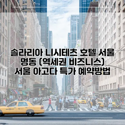 솔라리아 니시테츠 호텔 서울 명동 (역세권 비즈니스) 서울 아고다 특가 예약방법