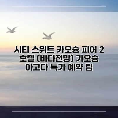 시티 스위트 카오슝 피어 2 호텔 (바다전망) 가오슝 아고다 특가 예약 팁