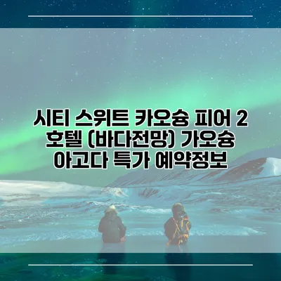 시티 스위트 카오슝 피어 2 호텔 (바다전망) 가오슝 아고다 특가 예약정보