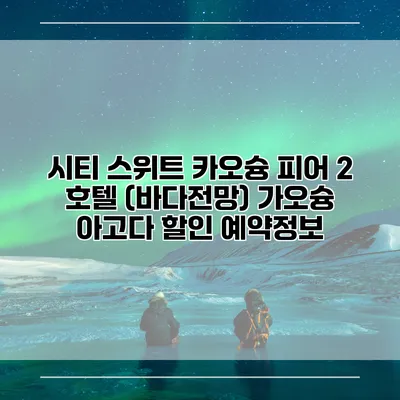시티 스위트 카오슝 피어 2 호텔 (바다전망) 가오슝 아고다 할인 예약정보