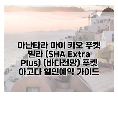 아난타라 마이 카오 푸켓 빌라 (SHA Extra Plus) (바다전망) 푸켓 아고다 할인예약 가이드