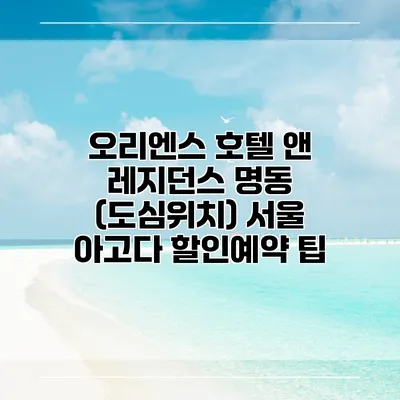 오리엔스 호텔 앤 레지던스 명동 (도심위치) 서울 아고다 할인예약 팁