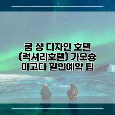 쿵 샹 디자인 호텔 (럭셔리호텔) 가오슝 아고다 할인예약 팁