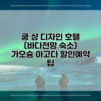 쿵 샹 디자인 호텔 (바다전망 숙소) 가오슝 아고다 할인예약 팁