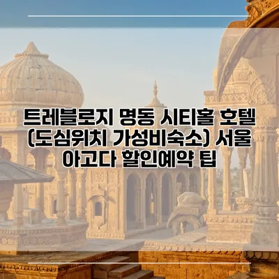트레블로지 명동 시티홀 호텔 (도심위치 가성비숙소) 서울 아고다 할인예약 팁