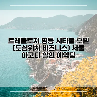 트레블로지 명동 시티홀 호텔 (도심위치 비즈니스) 서울 아고다 할인 예약팁