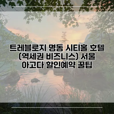 트레블로지 명동 시티홀 호텔 (역세권 비즈니스) 서울 아고다 할인예약 꿀팁