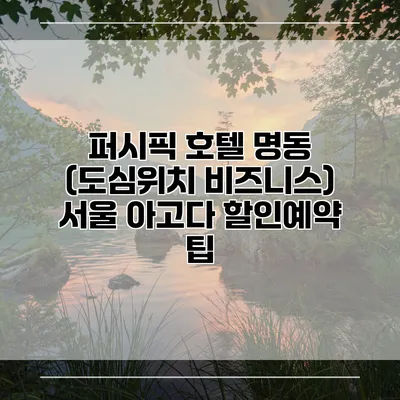 퍼시픽 호텔 명동 (도심위치 비즈니스) 서울 아고다 할인예약 팁