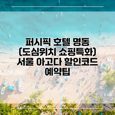 퍼시픽 호텔 명동 (도심위치 쇼핑특화) 서울 아고다 할인코드 예약팁