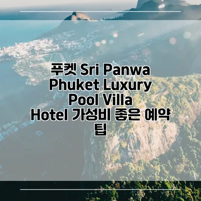 푸켓 Sri Panwa Phuket Luxury Pool Villa Hotel 가성비 좋은 예약 팁