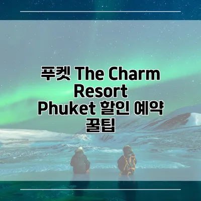 푸켓 The Charm Resort Phuket 할인 예약 꿀팁