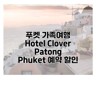 푸켓 가족여행 Hotel Clover Patong Phuket 예약 할인