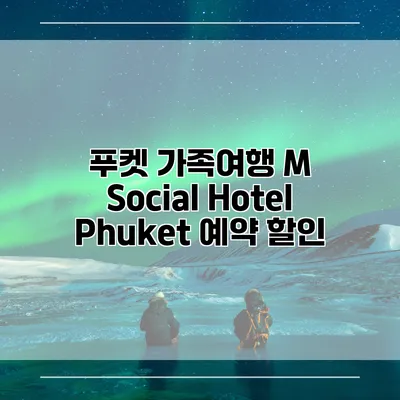 푸켓 가족여행 M Social Hotel Phuket 예약 할인