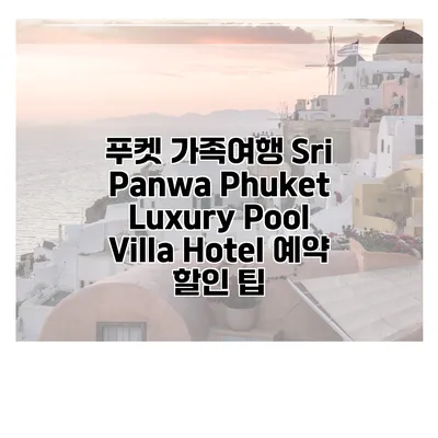 푸켓 가족여행 Sri Panwa Phuket Luxury Pool Villa Hotel 예약 할인 팁