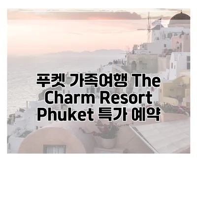 푸켓 가족여행 The Charm Resort Phuket 특가 예약