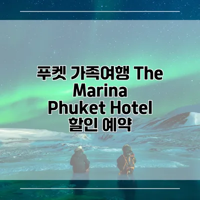 푸켓 가족여행 The Marina Phuket Hotel 할인 예약