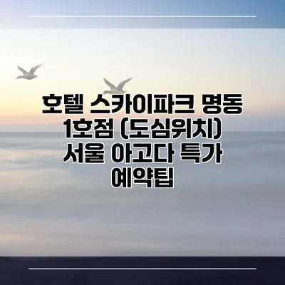 호텔 스카이파크 명동 1호점 (도심위치) 서울 아고다 특가 예약팁