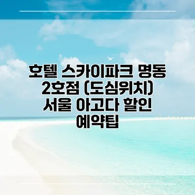호텔 스카이파크 명동 2호점 (도심위치) 서울 아고다 할인 예약팁