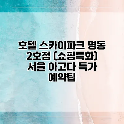 호텔 스카이파크 명동 2호점 (쇼핑특화) 서울 아고다 특가 예약팁