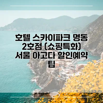 호텔 스카이파크 명동 2호점 (쇼핑특화) 서울 아고다 할인예약 팁