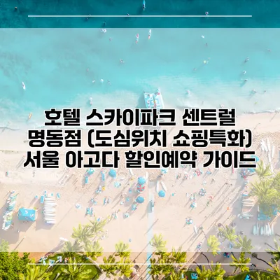 호텔 스카이파크 센트럴 명동점 (도심위치 쇼핑특화) 서울 아고다 할인예약 가이드
